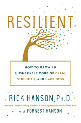 Resilient: How To Grow An Unshakable Core Of Calm, Strength, And Happiness