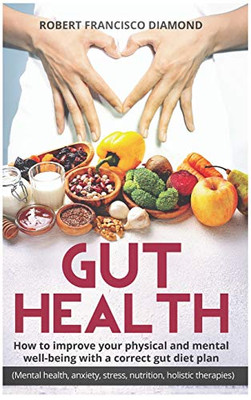 Gut Health: How to improve your physical and mental well-being with a correct gut diet plan (mental health anxiety stress nutrition &food holistic therapies)