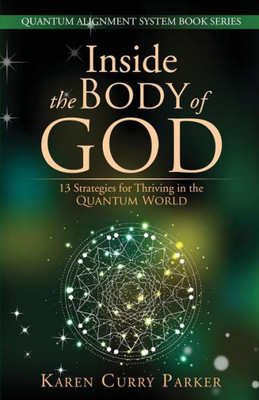 Inside The Body Of God:: 13 Strategies For Thriving In The Quantum World (Quantum Alignment System Book Series)