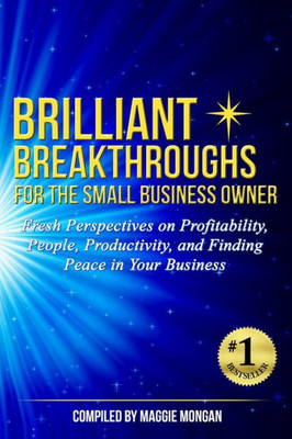 Brilliant Breakthroughs For The Small Business Owner: Fresh Perspectives On Profitability, People, Productivity, And Finding Peace In Your Business