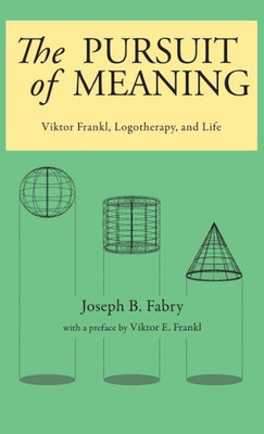 The Pursuit Of Meaning: Viktor Frankl, Logotherapy, And Life