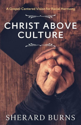 Christ Above Culture: A Gospel-Centered Vision For Racial Harmony