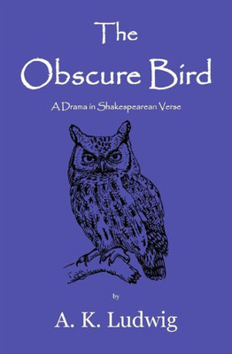 The Obscure Bird: A Drama In Shakespearean Verse