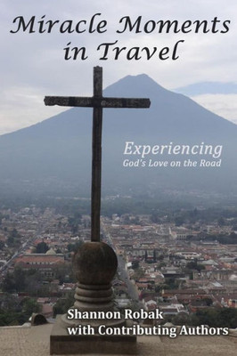 Miracle Moments In Travel: Experiencing God'S Love On The Road