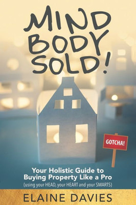 Mind, Body, Sold!: Your Holistic Guide To Buying Property Like A Pro