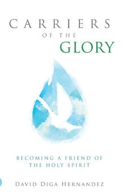 Carriers Of The Glory: Becoming A Friend Of The Holy Spirit