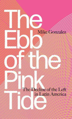 The Ebb Of The Pink Tide: The Decline Of The Left In Latin America