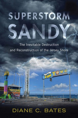 Superstorm Sandy: The Inevitable Destruction And Reconstruction Of The Jersey Shore (Nature, Society, And Culture)