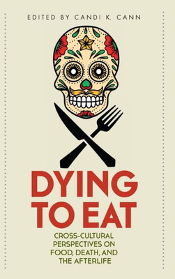 Dying To Eat: Cross-Cultural Perspectives On Food, Death, And The Afterlife (Material Worlds Series)