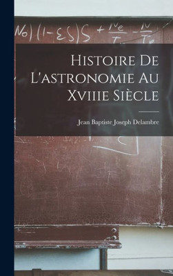 Histoire De L'astronomie Au Xviiie Si?cle (French Edition)