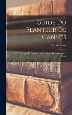 Guide Du Planteur De Cannes: Traito Thoorique Et Pratique De La Culture De La Canne ? Sucre (French Edition)