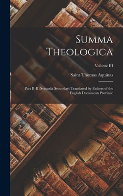 Summa Theologica: Part II-II (Secunda Secundae) Translated by Fathers of the English Dominican Province; Volume III