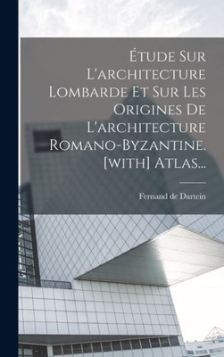 Etude Sur L'architecture Lombarde Et Sur Les Origines De L'architecture Romano-byzantine. [with] Atlas... (French Edition)