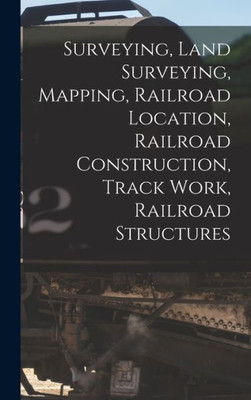 Surveying, Land Surveying, Mapping, Railroad Location, Railroad Construction, Track Work, Railroad Structures