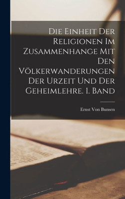 Die Einheit der Religionen im Zusammenhange mit den V÷lkerwanderungen der Urzeit und der Geheimlehre. 1. Band (German Edition)