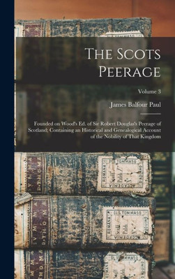 The Scots Peerage: Founded on Wood's ed. of Sir Robert Douglas's Peerage of Scotland; Containing an Historical and Genealogical Account of the Nobility of That Kingdom; Volume 3