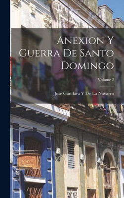 Anexion Y Guerra De Santo Domingo; Volume 2 (Spanish Edition)