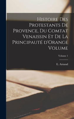 Histoire des protestants de Provence, du comtat Venaissin et de la principauto d'Orange Volume; Volume 1 (French Edition)