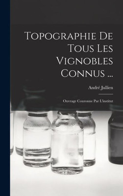 Topographie De Tous Les Vignobles Connus ...: Ouvrage Couronne Par L'institut (French Edition)