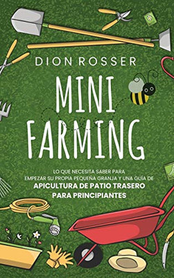 Mini Farming: Lo que necesita saber para empezar su propia pequeña granja y una guía de apicultura de patio trasero para principiantes (Spanish Edition)