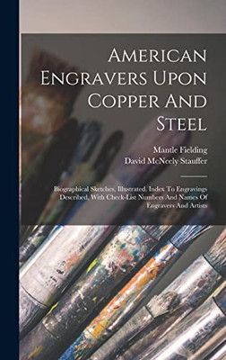 American Engravers Upon Copper And Steel: Biographical Sketches, Illustrated. Index To Engravings Described, With Check-list Numbers And Names Of Engravers And Artists