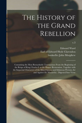 The History of the Grand Rebellion: Containing the Most Remarkable Transactions From the Beginning of the Reign of King Charles I. to the Happy ... Famous and Infamous Persons, for And...; v.3