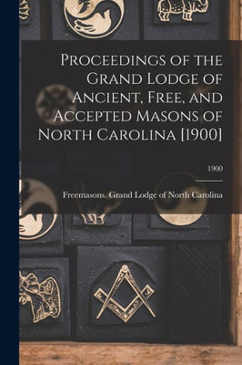 Proceedings of the Grand Lodge of Ancient, Free, and Accepted Masons of North Carolina [1900]; 1900