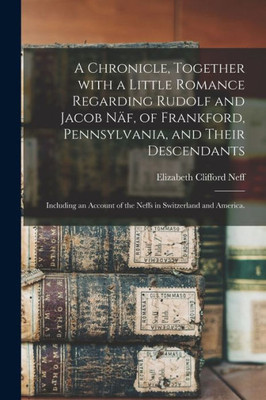 A Chronicle, Together With a Little Romance Regarding Rudolf and Jacob Naf, of Frankford, Pennsylvania, and Their Descendants: Including an Account of the Neffs in Switzerland and America.