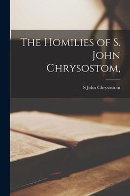 The Homilies of S. John Chrysostom,