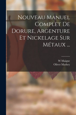 Nouveau Manuel Complet De Dorure, Argenture Et Nickelage Sur Motaux ... (French Edition)