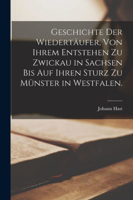 Geschichte der Wiedertaufer, von ihrem Entstehen zu Zwickau in Sachsen bis auf ihren Sturz zu M?nster in Westfalen. (German Edition)