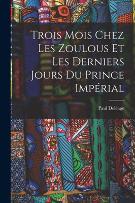 Trois Mois Chez Les Zoulous Et Les Derniers Jours Du Prince Imporial (French Edition)
