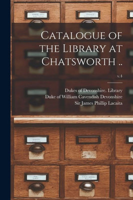 Catalogue of the Library at Chatsworth ..; v.4