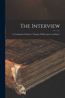 The Interview: a Companion Volume to Enquire Within Upon Everything.