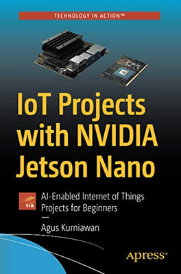 IoT Projects with NVIDIA Jetson Nano: AI-Enabled Internet of Things Projects for Beginners