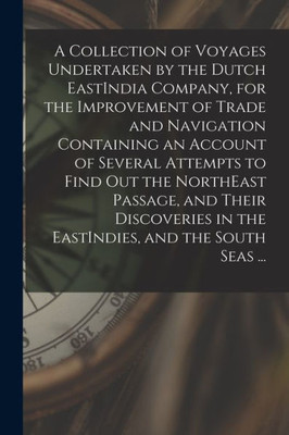 A Collection of Voyages Undertaken by the Dutch EastIndia Company, for the Improvement of Trade and Navigation Containing an Account of Several ... in the EastIndies, and the South Seas ...