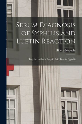 Serum Diagnosis of Syphilis and Luetin Reaction: Together With the Butyric Acid Test for Syphilis