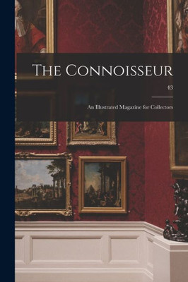 The Connoisseur: an Illustrated Magazine for Collectors; 43