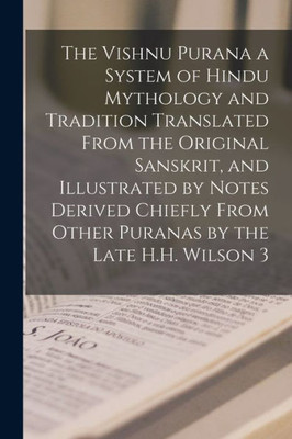 The Vishnu Purana a System of Hindu Mythology and Tradition Translated From the Original Sanskrit, and Illustrated by Notes Derived Chiefly From Other Puranas by the Late H.H. Wilson 3