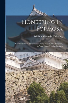 Pioneering in Formosa: Recollections of Adventures Among Mandarins, Wreckers, & Head-hunting Savages