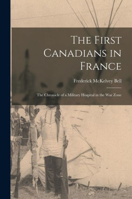 The First Canadians in France: the Chronicle of a Military Hospital in the War Zone