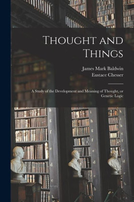 Thought and Things: a Study of the Development and Meaning of Thought, or Genetic Logic