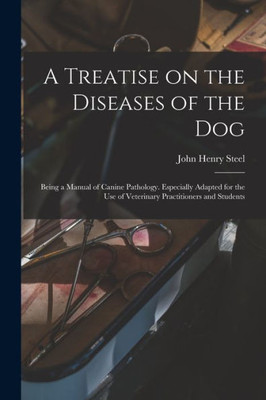 A Treatise on the Diseases of the Dog; Being a Manual of Canine Pathology. Especially Adapted for the Use of Veterinary Practitioners and Students