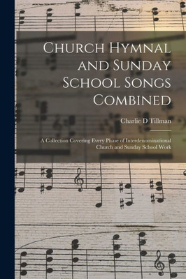 Church Hymnal and Sunday School Songs Combined: a Collection Covering Every Phase of Interdenominational Church and Sunday School Work