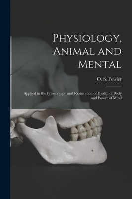 Physiology, Animal and Mental: Applied to the Preservation and Restoration of Health of Body and Power of Mind
