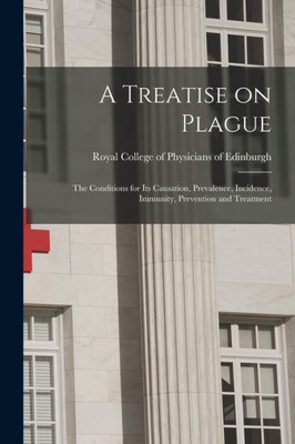 A Treatise on Plague: the Conditions for Its Causation, Prevalence, Incidence, Immunity, Prevention and Treatment