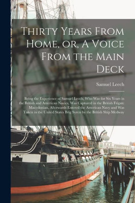 Thirty Years From Home, or, A Voice From the Main Deck [microform]: Being the Experience of Samuel Leech, Who Was for Six Years in the British and ... Afterwards Entered the American Navy...