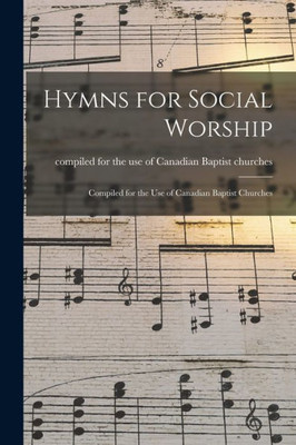 Hymns for Social Worship [microform]: Compiled for the Use of Canadian Baptist Churches
