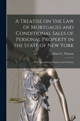 A Treatise on the Law of Mortgages and Conditional Sales of Personal Property in the State of New York: With Appendices of Statutes and of Forms