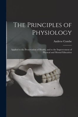 The Principles of Physiology: Applied to the Preservation of Health, and to the Improvement of Physical and Mental Education